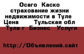 Осаго, Каско, страхование жизни, недвижимости в Туле › Цена ­ 1 - Тульская обл., Тула г. Бизнес » Услуги   